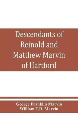 Descendants of Reinold and Matthew Marvin of Hartford, Ct., 1638 and 1635, sons of Edward Marvin, of Great Bentley, England - George Franklin Marvin