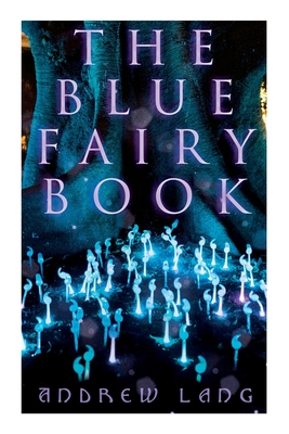 The Blue Fairy Book: The Enchanted Tales of Fantastic & Magical Adventures - Andrew Lang