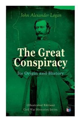 Coperta cărții 'The Great Conspiracy: Its Origin and History (Illustrated Edition): Civil War Memories Series - John Alexander Logan'