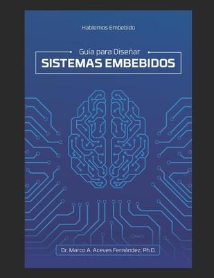 Hablemos Embebido: Guía para Diseñar Sistemas Embebidos - Marco Antonio Aceves Fernández