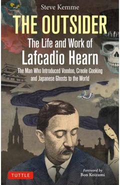 The Outsider: The Life and Work of Lafcadio Hearn: The Man Who Introduced Voodoo, Creole Cooking and Japanese Ghosts to the World - Steve Kemme