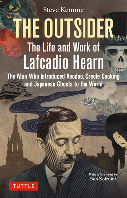 The Outsider: The Life and Work of Lafcadio Hearn: The Man Who Introduced Voodoo, Creole Cooking and Japanese Ghosts to the World - Steve Kemme