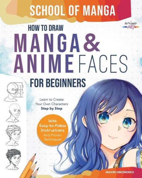School of Manga: How To Draw Manga and Anime Faces for Beginners Learn To Create Your Own Characters Step by Step With Easy-to-Follow I - Maxim Simonenko