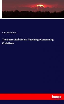 The Secret Rabbinical Teachings Concerning Christians - I. B. Pranaitis