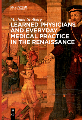 Learned Physicians and Everyday Medical Practice in the Renaissance - Michael Stolberg