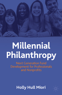 Millennial Philanthropy: Next Generation Fund Development for Professionals and Nonprofits - Holly Hull Miori