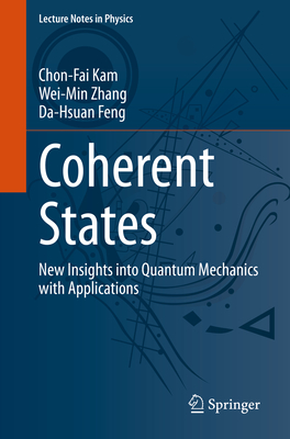 Coherent States: New Insights Into Quantum Mechanics with Applications - Chon-fai Kam