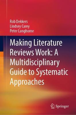 Making Literature Reviews Work: A Multidisciplinary Guide to Systematic Approaches - Rob Dekkers