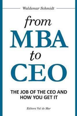 From MBA to CEO: The Job of the CEO and How You Get It - Waldemar Schmidt