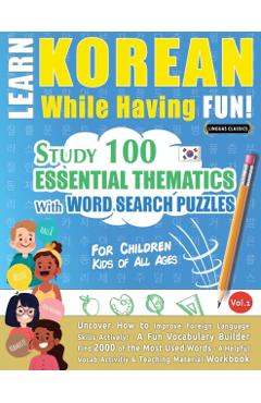 Learn Korean While Having Fun! - For Children: KIDS OF ALL AGES - STUDY 100 ESSENTIAL THEMATICS WITH WORD SEARCH PUZZLES - VOL.1 - Uncover How to Impr - Linguas Classics