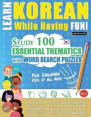 Learn Korean While Having Fun! - For Children: KIDS OF ALL AGES - STUDY 100 ESSENTIAL THEMATICS WITH WORD SEARCH PUZZLES - VOL.1 - Uncover How to Impr - Linguas Classics