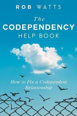 The Codependency Help Book: How to Fix a Codependent Relationship - Rob Watts