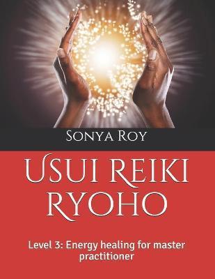 Usui Reiki Ryoho: Level 3: Energy healing for master practitioner - Sonya Roy