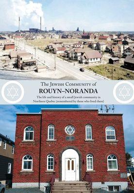 The Jewish Community of Rouyn-Noranda: The life and history of a small Jewish community in Northern Quebec (remembered by those who lived there) - Rouyn-noranda Former Residents