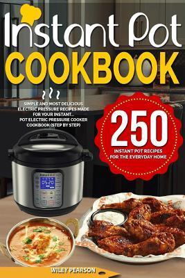 Instant Pot Cookbook: 250 Instant Pot Recipes For The Everyday Home - Simple and Most Delicious Electric Pressure Recipes Made For Your Inst - Wiley Pearson