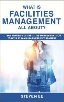 What is Facilities Management All About?: The practice of facilities management for today's dynamic business environment - Steven Ee