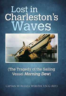 Lost in Charleston's Waves: The Tragedy of the Sailing Vessel Morning Dew - Capt W. Russell Webster Uscg