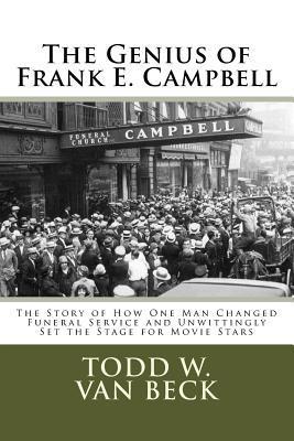The Genius of Frank E. Campbell: The Story of How One Man Changed Funeral Service - Todd W. Van Beck