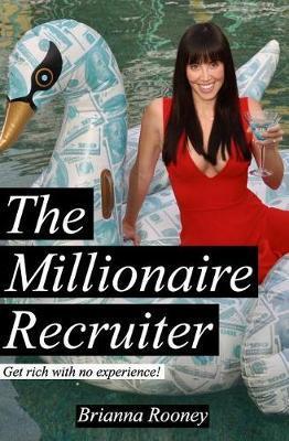 The Millionaire Recruiter: Get Rich With No Experience - Brianna Rooney