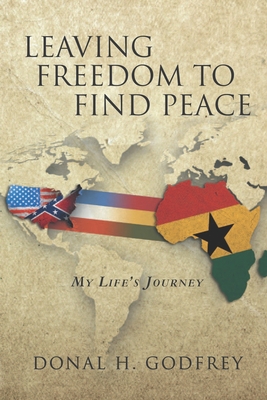 Leaving Freedom to Find Peace: My Life's Journey - Donal H. Godfrey