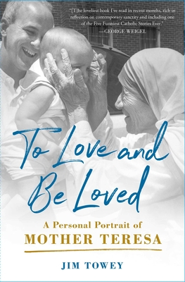 To Love and Be Loved: A Personal Portrait of Mother Teresa - Jim Towey
