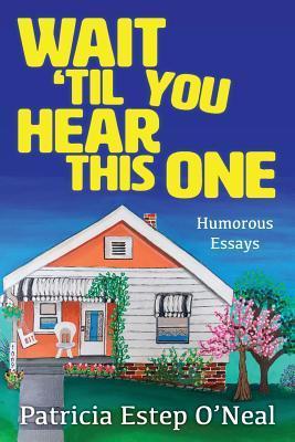 Wait 'Til You Hear This One: Humorous Essays - Patricia Estep O'neal