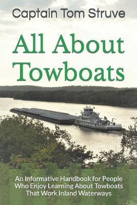All About Towboats: An Informative Handbook for People Who Enjoy Learning About Towboats That Work Inland Waterways - Captain Tom Struve
