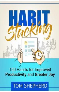 Poza produsului Habit Stacking: 150 Habits for Improved Productivity and Greater Joy - Tom Shepherd