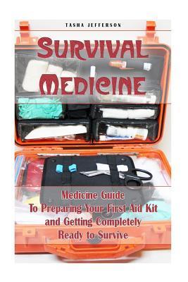 Survival Medicine: Medicine Guide To Preparing Your First Aid Kit and Getting Completely Ready to Survive: (Herbal Medicine, Herbal Remed - Tasha Jefferson