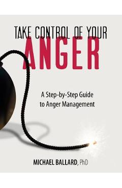 Coperta cărții 'Take Control of Your Anger: A Step-by-Step Guide to Anger Management - Michael Ballard Ph. D.'