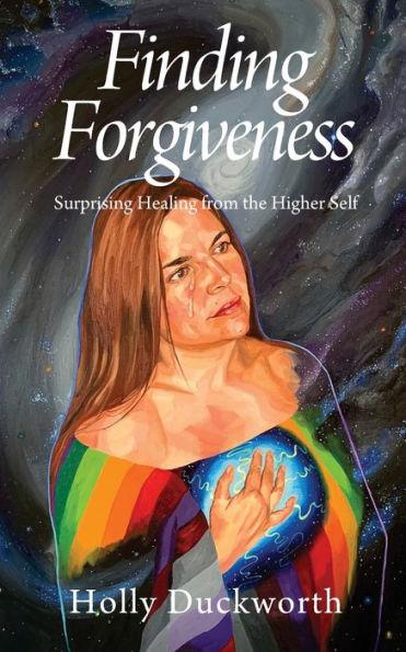 Finding Forgiveness: Surprising Healing from the Higher Self - Holly Duckworth