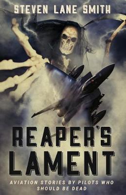 Reaper's Lament: Aviation Stories by Pilots Who Should Be Dead - Steven Lane Smith