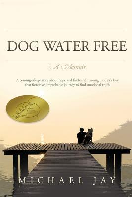 DOG WATER FREE, A Memoir: A coming-of-age story about an improbable journey to find emotional truth - Michael Jay