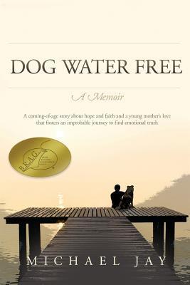 Coperta cărții 'DOG WATER FREE, A Memoir: A coming-of-age story about an improbable journey to find emotional truth - Michael Jay'