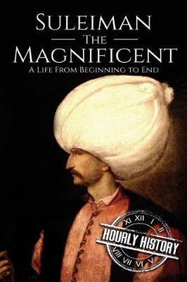 Suleiman the Magnificent: A Life From Beginning to End - Hourly History