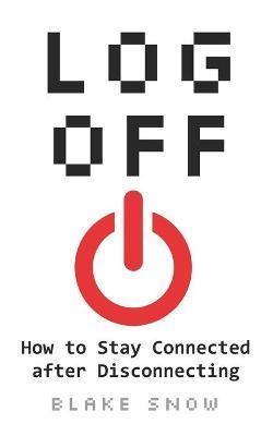 Log Off: How to Stay Connected after Disconnecting - Blake Snow