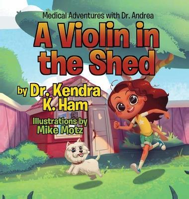 Medical Adventures with Dr. Andrea: A Violin in the Shed - Kendra K. Ham