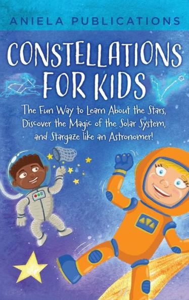 Constellations for Kids: The Fun Way to Learn About the Stars, Discover the Magic of the Solar System, and Stargaze like an Astronomer! - Aniela Publications