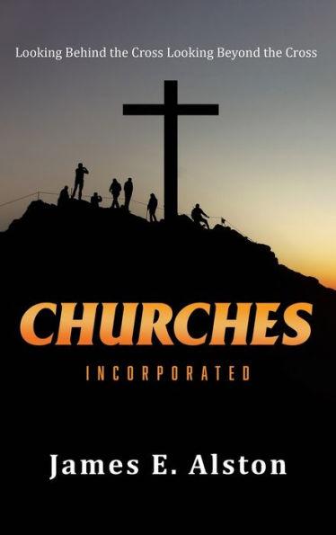 Churches Incorporated: Looking Behind the Cross Looking Beyond the Cross - James E. Alston