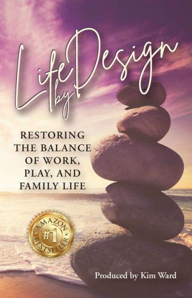 Life By Design: Restoring the Balance of Work, Play, and Family Life - Kim Ward