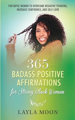 365 Badass Positive Affirmations for Strong Black Women: For BIPOC Women to Overcome Negative Thinking, Increase Confidence, and Self-Love - Layla Moon