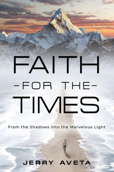 Faith for the Times: From the Shadows into the Marvelous Light - Jerry Aveta