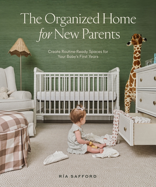 The Organized Home for New Parents: Create Routine-Ready Spaces for Your Baby's First Years - Ría Safford