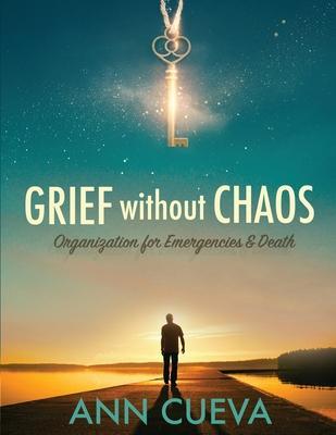 Grief without Chaos: Organization for Emergencies & Death - Ann Cueva