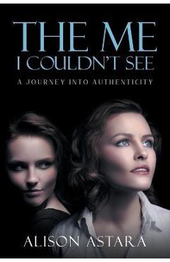 Coperta cărții 'The Me I Couldn't See: A Journey Into Authenticity - Alison Astara'
