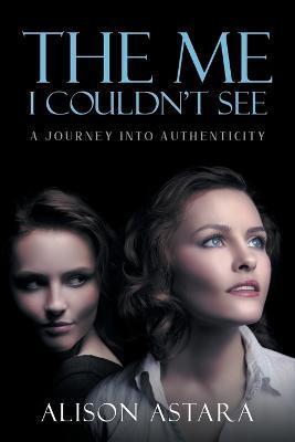 Coperta cărții 'The Me I Couldn't See: A Journey Into Authenticity - Alison Astara'