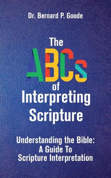 The ABCs of Interpreting Scripture: Understanding the Bible, a Guide to Scripture Interpretation - Bernard P. Goode