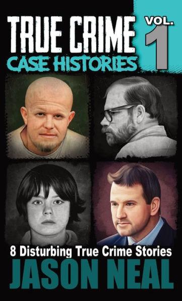 True Crime Case Histories - Volume 1: 8 True Crime Stories of Murder & Mayhem - Jason Neal