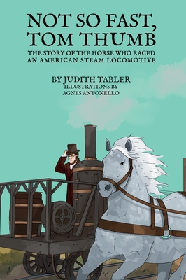 Not So Fast, Tom Thumb: The story of the horse who raced an American steam locomotive - Judith Tabler