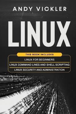 Linux: This book includes: Linux for Beginners + Linux Command Lines and Shell Scripting + Linux Security and Administration - Andy Vickler